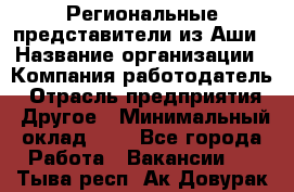 Региональные представители из Аши › Название организации ­ Компания-работодатель › Отрасль предприятия ­ Другое › Минимальный оклад ­ 1 - Все города Работа » Вакансии   . Тыва респ.,Ак-Довурак г.